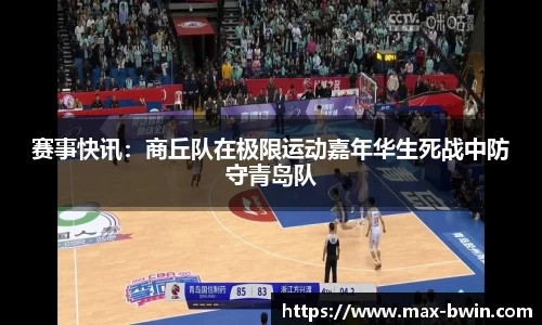 赛事快讯：商丘队在极限运动嘉年华生死战中防守青岛队