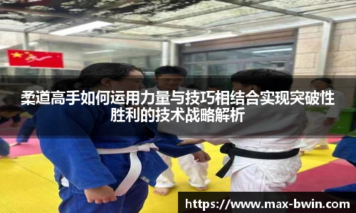 柔道高手如何运用力量与技巧相结合实现突破性胜利的技术战略解析