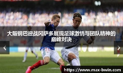 大阪钢巴迎战冈萨多展现足球激情与团队精神的巅峰对决
