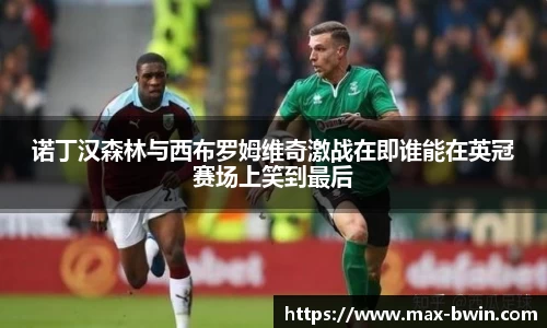 诺丁汉森林与西布罗姆维奇激战在即谁能在英冠赛场上笑到最后