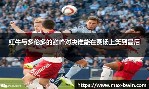 红牛与多伦多的巅峰对决谁能在赛场上笑到最后